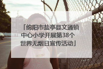 绵阳市盐亭县文通镇中心小学开展第38个世界无烟日宣传活动