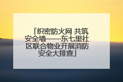 织密防火网 共筑安全墙——东七里社区联合物业开展消防安全大排查