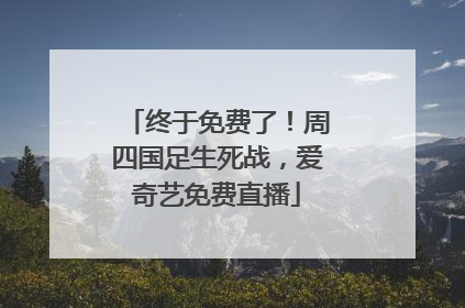 终于免费了！周四国足生死战，爱奇艺免费直播