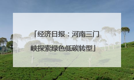 经济日报：河南三门峡探索绿色低碳转型