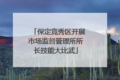保定竞秀区开展市场监督管理所所长技能大比武