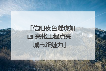 信阳夜色璀璨如画 亮化工程点亮城市新魅力