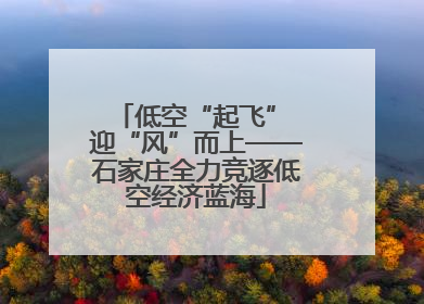 低空“起飞” 迎“风”而上——石家庄全力竞逐低空经济蓝海