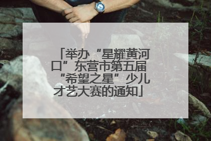 举办“星耀黄河口”东营市第五届“希望之星”少儿才艺大赛的通知