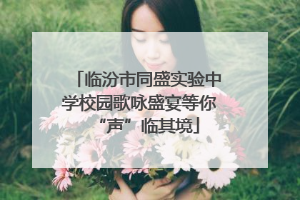 临汾市同盛实验中学校园歌咏盛宴等你“声”临其境