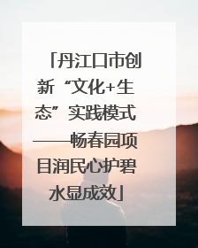 丹江口市创新“文化+生态”实践模式——畅春园项目润民心护碧水显成效