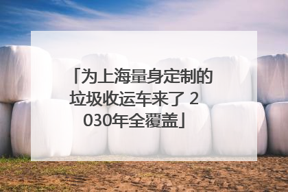 为上海量身定制的垃圾收运车来了 2030年全覆盖