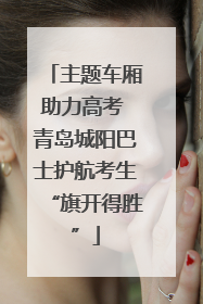 主题车厢助力高考 青岛城阳巴士护航考生“旗开得胜”