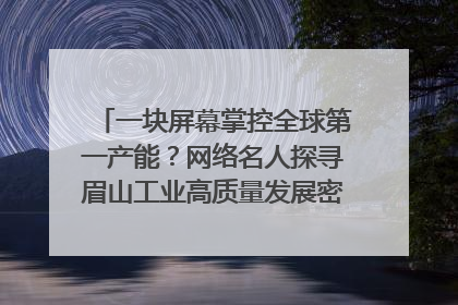 一块屏幕掌控全球第一产能？网络名人探寻眉山工业高质量发展密码｜网络名人四川行