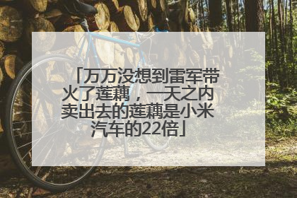 万万没想到雷军带火了莲藕，一天之内卖出去的莲藕是小米汽车的22倍