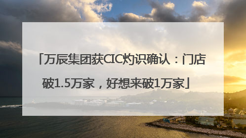 万辰集团获CIC灼识确认：门店破1.5万家，好想来破1万家