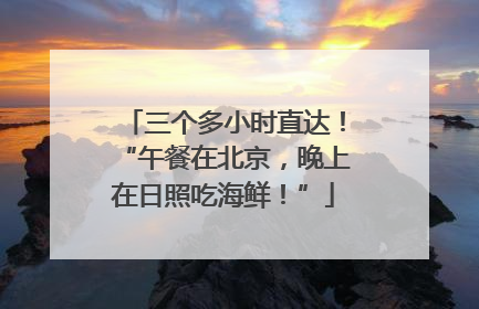 三个多小时直达！“午餐在北京，晚上在日照吃海鲜！”