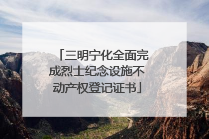 三明宁化全面完成烈士纪念设施不动产权登记证书