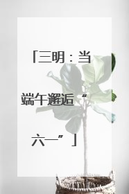 三明：当端午邂逅“六一”