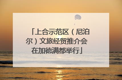 上合示范区（尼泊尔）文旅经贸推介会在加德满都举行