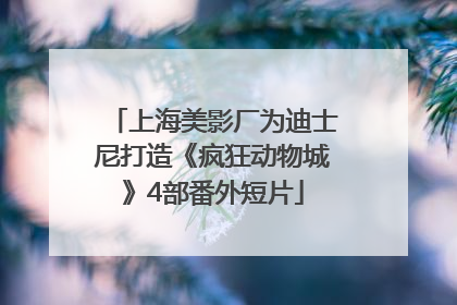 上海美影厂为迪士尼打造《疯狂动物城》4部番外短片