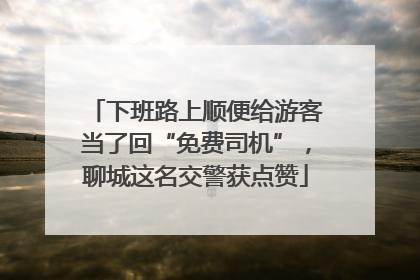 下班路上顺便给游客当了回“免费司机”，聊城这名交警获点赞