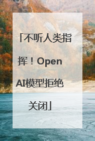 不听人类指挥！OpenAI模型拒绝关闭