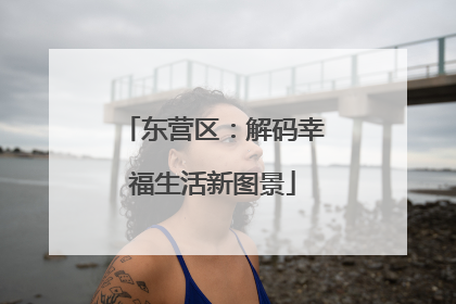 东营区：解码幸福生活新图景