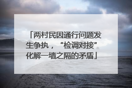 两村民因通行问题发生争执，“检调对接”化解一墙之隔的矛盾