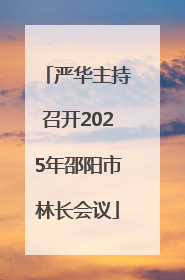 严华主持召开2025年邵阳市林长会议