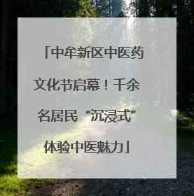 中牟新区中医药文化节启幕！千余名居民“沉浸式”体验中医魅力