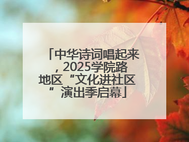 中华诗词唱起来，2025学院路地区“文化进社区”演出季启幕
