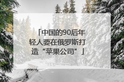中国的90后年轻人要在俄罗斯打造“苹果公司”
