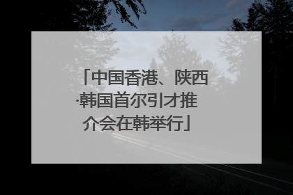 中国香港、陕西·韩国首尔引才推介会在韩举行
