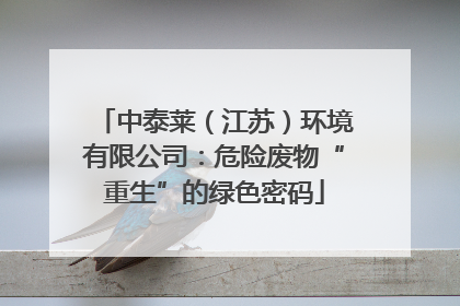 中泰莱（江苏）环境有限公司：危险废物“重生”的绿色密码