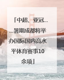 中超、亚冠……暑期成都将举办国际国内高水平体育赛事10余项