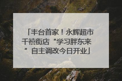丰台首家！永辉超市千禧街店“学习胖东来”自主调改今日开业
