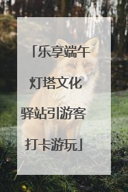 乐享端午 灯塔文化驿站引游客打卡游玩