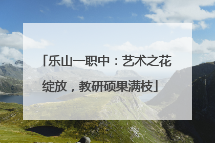 乐山一职中：艺术之花绽放，教研硕果满枝