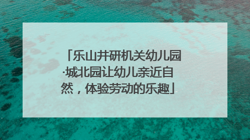 乐山井研机关幼儿园·城北园让幼儿亲近自然，体验劳动的乐趣