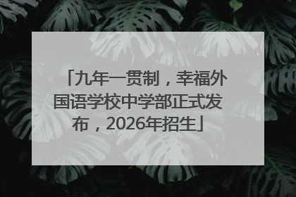 九年一贯制，幸福外国语学校中学部正式发布，2026年招生