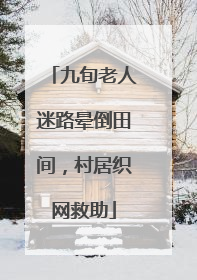 九旬老人迷路晕倒田间，村居织网救助