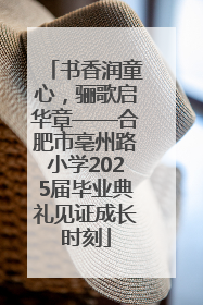 书香润童心，骊歌启华章——合肥市亳州路小学2025届毕业典礼见证成长时刻