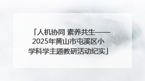 人机协同 素养共生——2025年黄山市屯溪区小学科学主题教研活动纪实