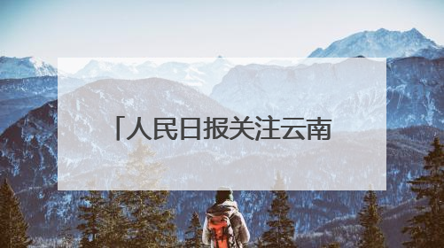 人民日报关注云南出台“三张清单”推动政商双向奔赴