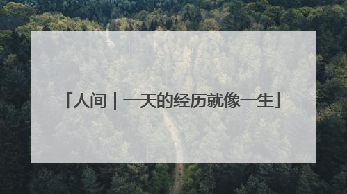 人间｜一天的经历就像一生