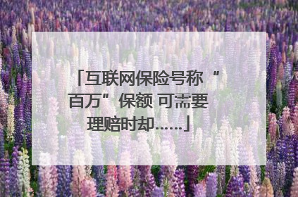互联网保险号称“百万”保额 可需要理赔时却……