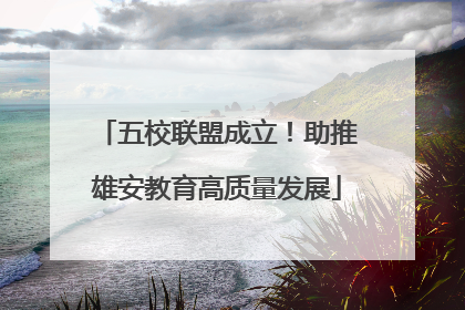 五校联盟成立！助推雄安教育高质量发展