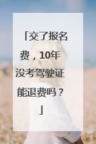 交了报名费，10年没考驾驶证能退费吗？