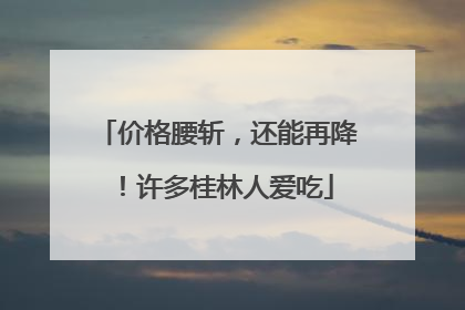 价格腰斩，还能再降！许多桂林人爱吃