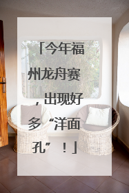 今年福州龙舟赛，出现好多“洋面孔”！