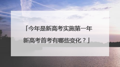 今年是新高考实施第一年 新高考首考有哪些变化？