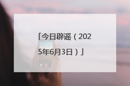 今日辟谣（2025年6月3日）
