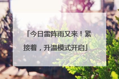 今日雷阵雨又来！紧接着，升温模式开启