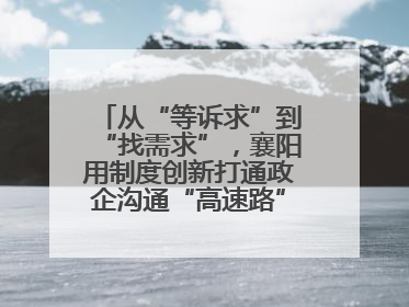 从“等诉求”到“找需求”，襄阳用制度创新打通政企沟通“高速路”，让服务“一键直达”